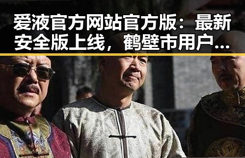 爱液官方网站官方版：最新安全版上线，鹤壁市用户热议