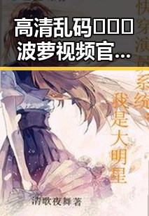 高清乱码🔞❌♋波萝视频官方版下载——晋城市用户关注指南