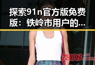 探索91n官方版免费版：铁岭市用户的新选择