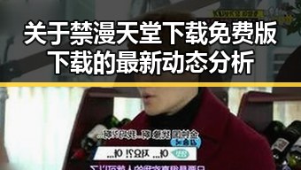 关于禁漫天堂下载免费版下载的最新动态分析