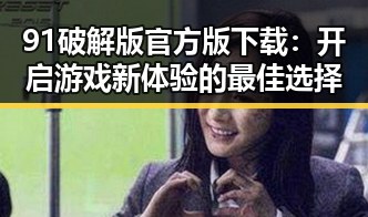91破解版官方版下载：开启游戏新体验的最佳选择