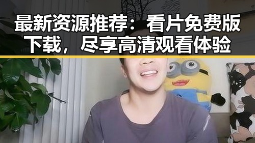 最新资源推荐：看片免费版下载，尽享高清观看体验