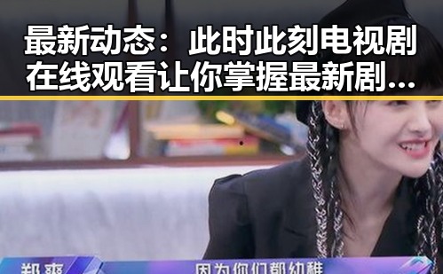 最新动态：此时此刻电视剧在线观看让你掌握最新剧集资讯
