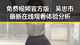 免费视频官方版：吴忠市最新在线观看体验分析