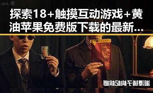 探索18+触摸互动游戏+黄油苹果免费版下载的最新动态