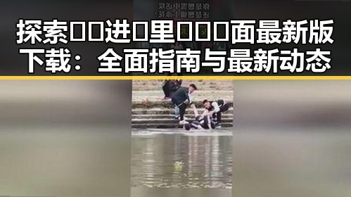 探索🔞🍌进🍑里❌❌❌面最新版下载：全面指南与最新动态