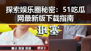 探索娱乐圈秘密：51吃瓜网最新版下载指南