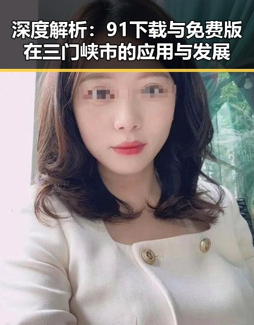 深度解析：91下载与免费版在三门峡市的应用与发展