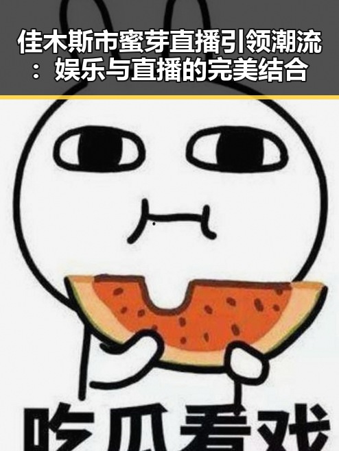 佳木斯市蜜芽直播引领潮流：娱乐与直播的完美结合