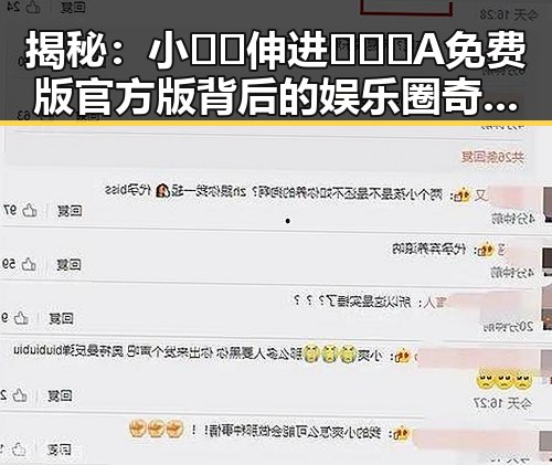揭秘：小🐔🐔伸进🈲🔞🔞A免费版官方版背后的娱乐圈奇闻轶事