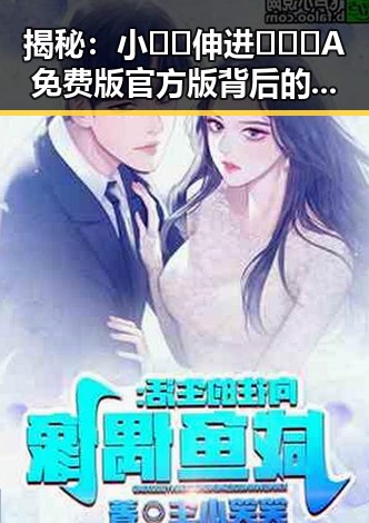 揭秘：小🐔🐔伸进🈲🔞🔞A免费版官方版背后的娱乐圈奇闻轶事