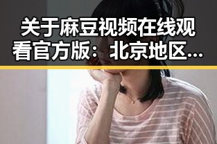 关于麻豆视频在线观看官方版：北京地区最新体验解析