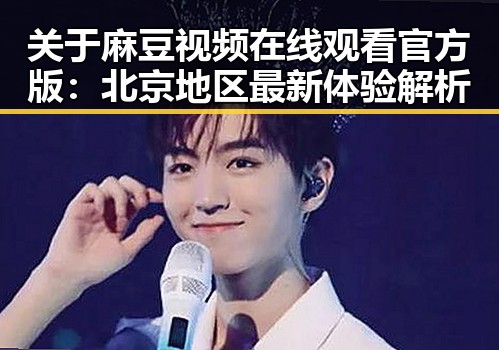关于麻豆视频在线观看官方版：北京地区最新体验解析