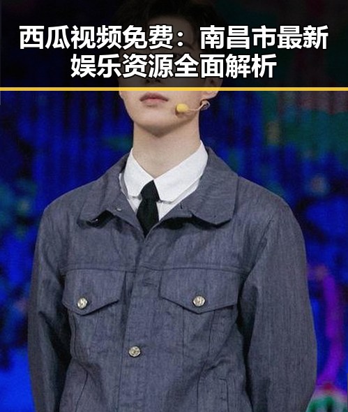 西瓜视频免费：南昌市最新娱乐资源全面解析