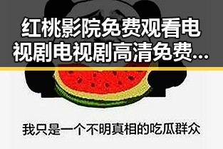 红桃影院免费观看电视剧电视剧高清免费版下载：最新资源指南