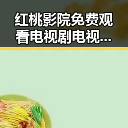 红桃影院免费观看电视剧电视剧高清免费版下载：最新资源指南