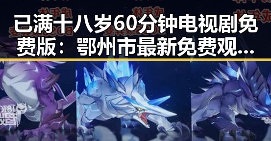 已满十八岁60分钟电视剧免费版：鄂州市最新免费观看指南
