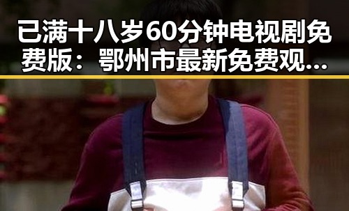 已满十八岁60分钟电视剧免费版：鄂州市最新免费观看指南