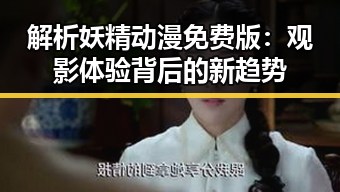 解析妖精动漫免费版：观影体验背后的新趋势