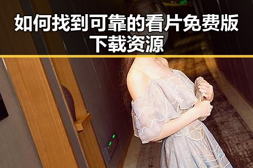 如何找到可靠的看片免费版下载资源