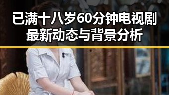 已满十八岁60分钟电视剧最新动态与背景分析