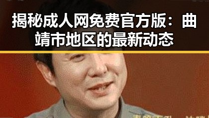 揭秘成人网免费官方版：曲靖市地区的最新动态