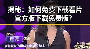 揭秘：如何免费下载看片官方版下载免费版？