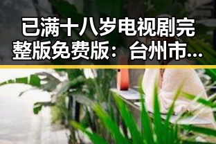 已满十八岁电视剧完整版免费版：台州市观众的新宠