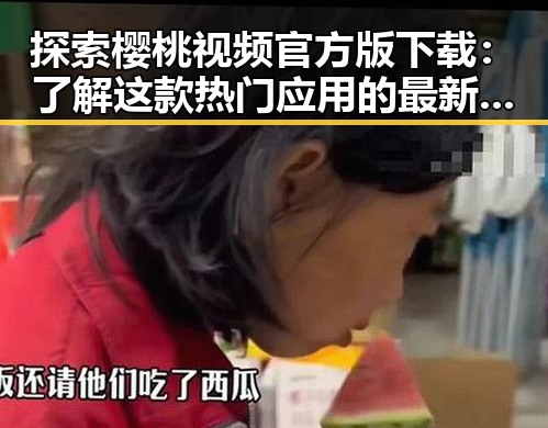 探索樱桃视频官方版下载：了解这款热门应用的最新动态