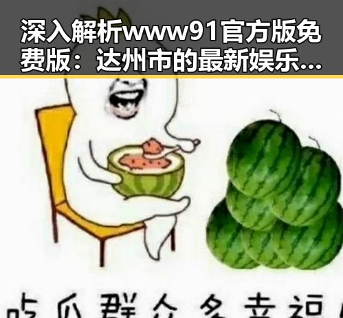 深入解析www91官方版免费版：达州市的最新娱乐动态