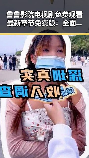 鲁鲁影院电视剧免费观看最新章节免费版：全面解析及现状