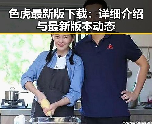 色虎最新版下载：详细介绍与最新版本动态