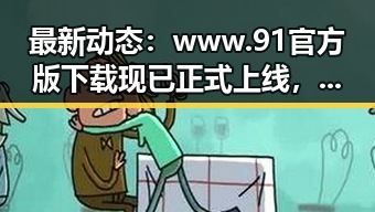 最新动态：www.91官方版下载现已正式上线，濮阳市用户可便捷获取