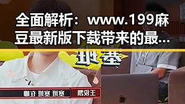 全面解析：www.199麻豆最新版下载带来的最新体验