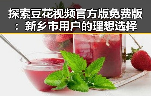 探索豆花视频官方版免费版：新乡市用户的理想选择