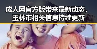 成人网官方版带来最新动态，玉林市相关信息持续更新