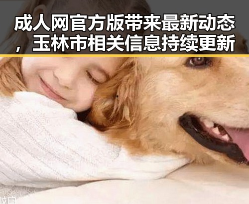 成人网官方版带来最新动态，玉林市相关信息持续更新