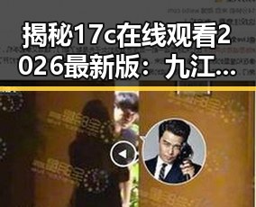 揭秘17c在线观看2026最新版：九江市娱乐圈的最新动态