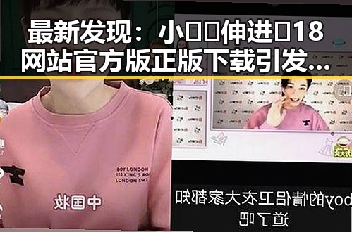最新发现：小🐔🐔伸进🈲18网站官方版正版下载引发关注