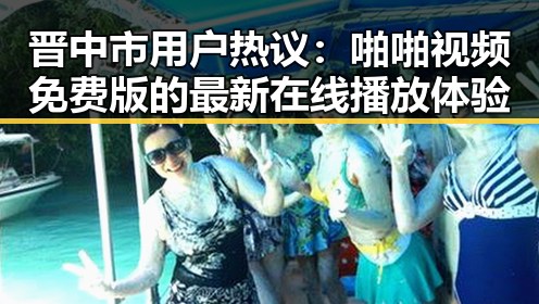 晋中市用户热议：啪啪视频免费版的最新在线播放体验