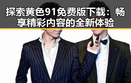 探索黄色91免费版下载：畅享精彩内容的全新体验