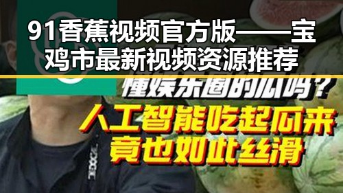 91香蕉视频官方版——宝鸡市最新视频资源推荐