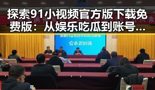探索91小视频官方版下载免费版：从娱乐吃瓜到账号体验的反差