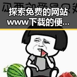 探索免费的网站www下载的便捷与实用：六安市用户指南