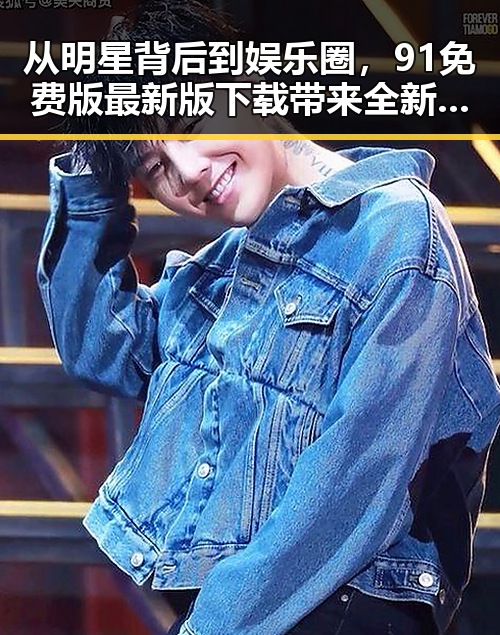 从明星背后到娱乐圈，91免费版最新版下载带来全新体验