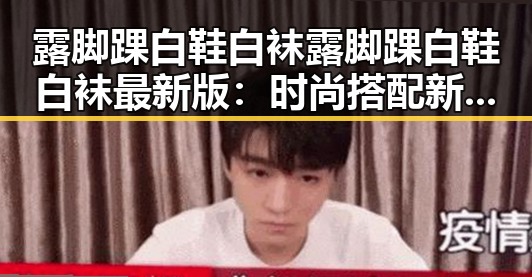 露脚踝白鞋白袜露脚踝白鞋白袜最新版：时尚搭配新风潮