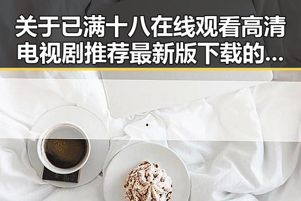 关于已满十八在线观看高清电视剧推荐最新版下载的深入解析