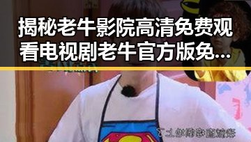 揭秘老牛影院高清免费观看电视剧老牛官方版免费版：优质资源尽在掌握