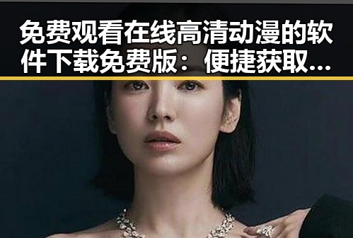 免费观看在线高清动漫的软件下载免费版：便捷获取优质动画资源