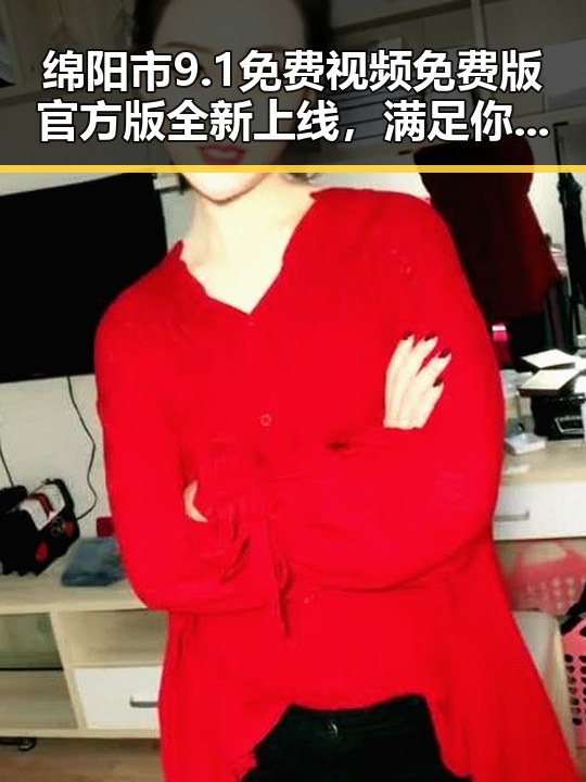 绵阳市9.1免费视频免费版官方版全新上线，满足你的观影需求